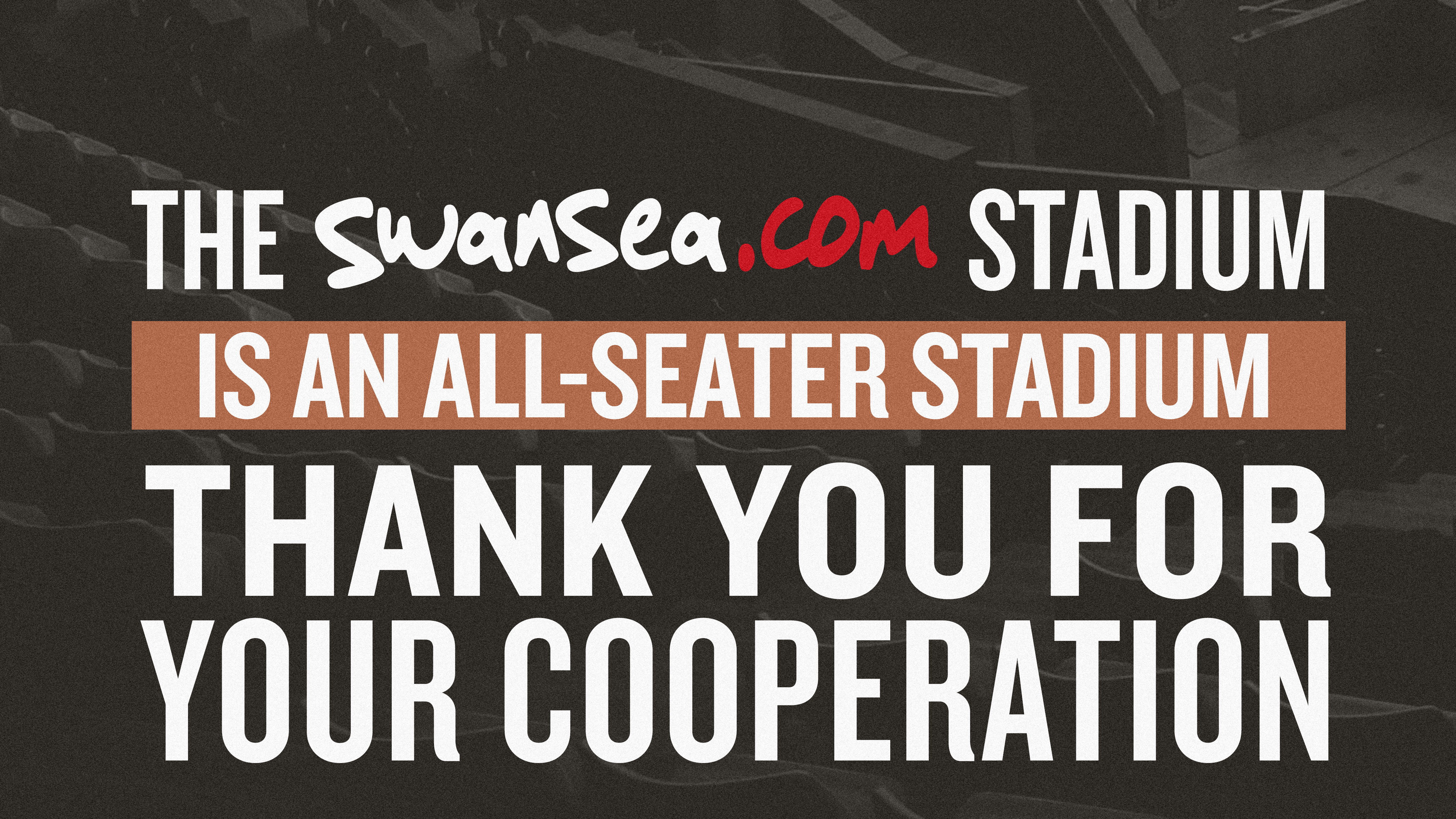 Swansea.com Stadium is an all-seater stadium. Thank you for your cooperation