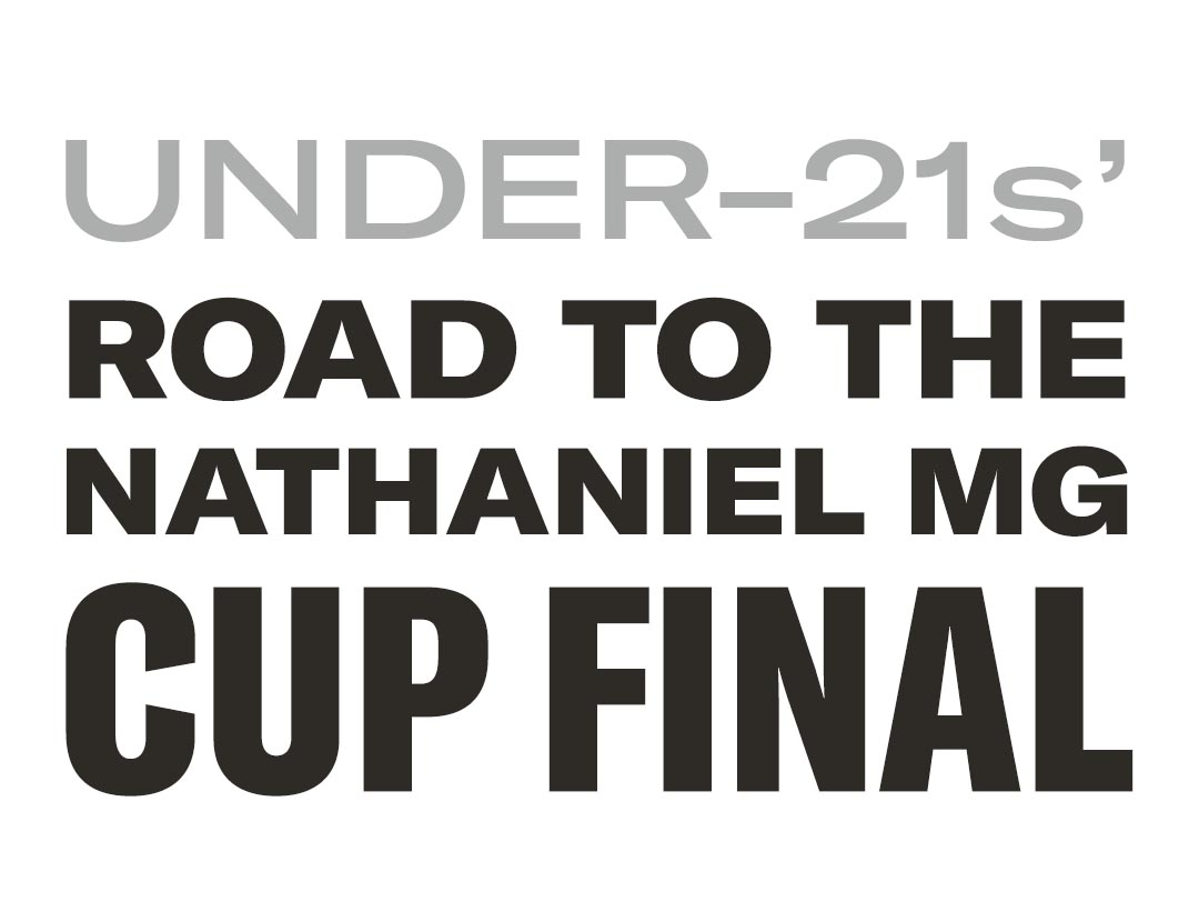 Under-21s ROAD TO THE NATHANIEL MG CUP FINAL